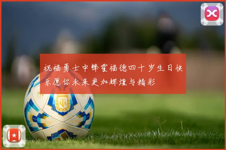 祝福勇士中锋霍福德四十岁生日快乐愿你未来更加辉煌与精彩