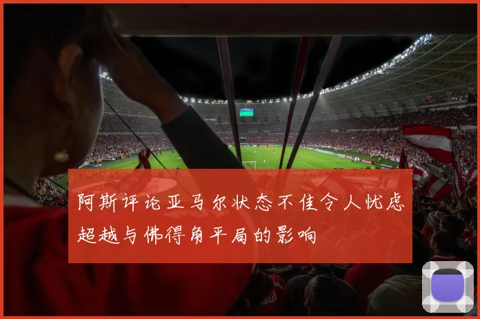 阿斯评论亚马尔状态不佳令人忧虑超越与佛得角平局的影响