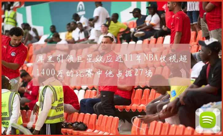 库里引领巨星效应近11年NBA收视超1400万的比赛中他占据27场