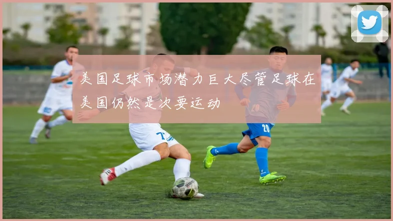 美国足球市场潜力巨大尽管足球在美国仍然是次要运动