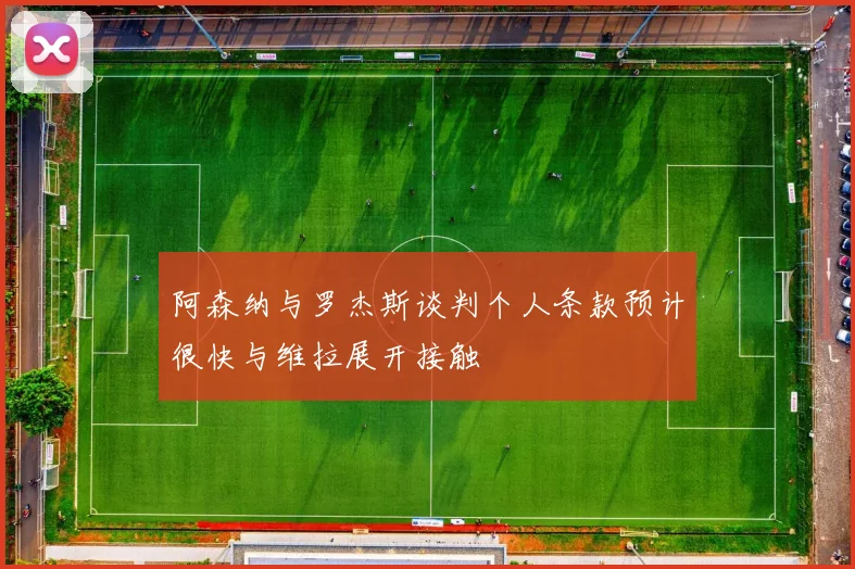 阿森纳与罗杰斯谈判个人条款预计很快与维拉展开接触
