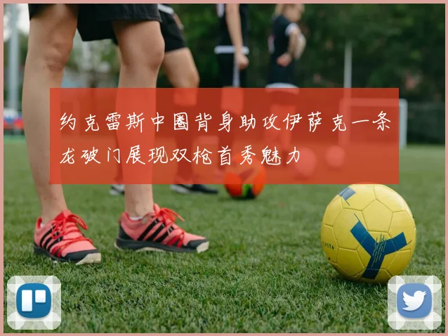 约克雷斯中圈背身助攻伊萨克一条龙破门展现双枪首秀魅力