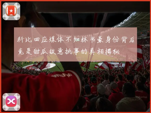 科比回应媒体不知林书豪身份背后竟是甜瓜故意挑事的真相揭秘