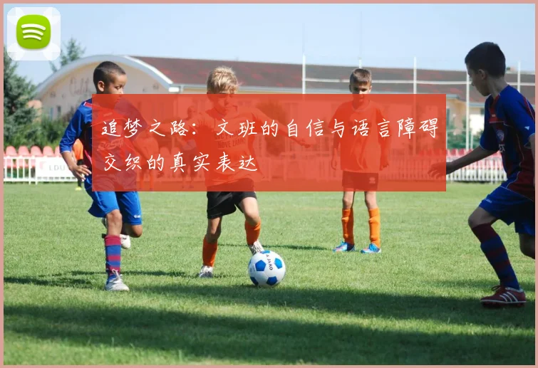追梦之路:文班的自信与语言障碍交织的真实表达